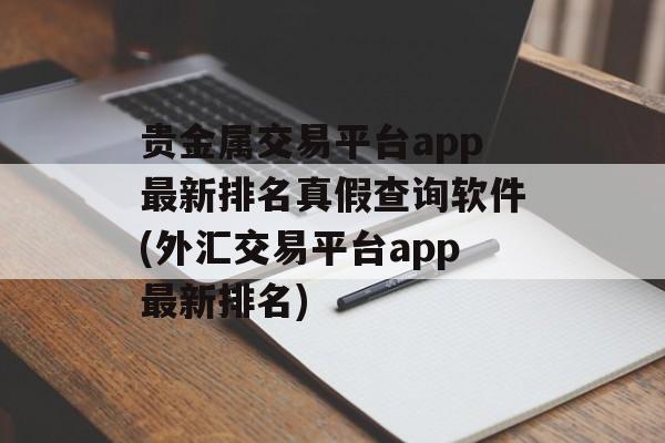 贵金属交易平台app最新排名真假查询软件(外汇交易平台app最新排名)