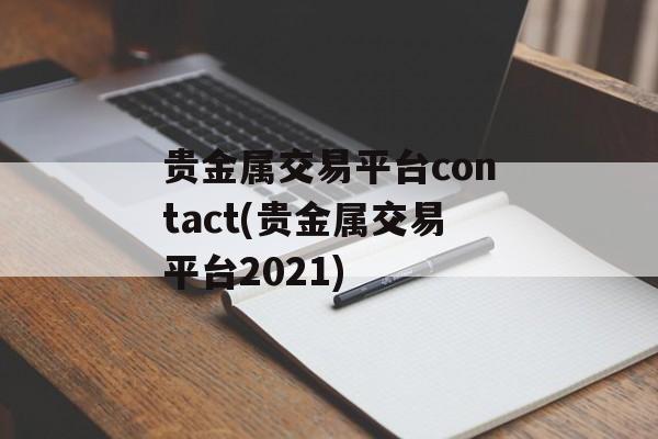 贵金属交易平台contact(贵金属交易平台2021)