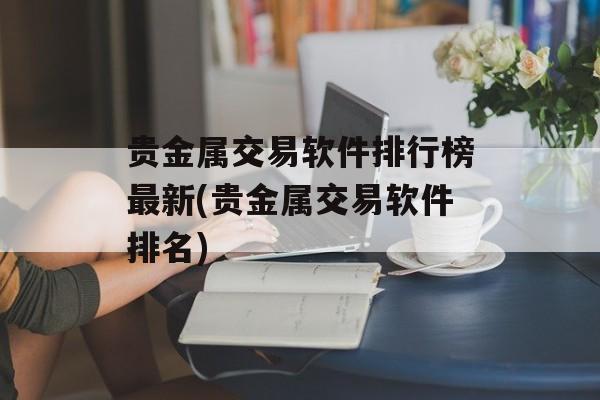 贵金属交易软件排行榜最新(贵金属交易软件排名)