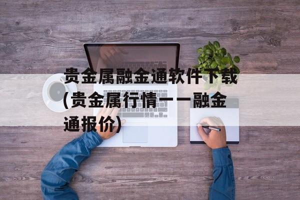 贵金属融金通软件下载(贵金属行情一一融金通报价)