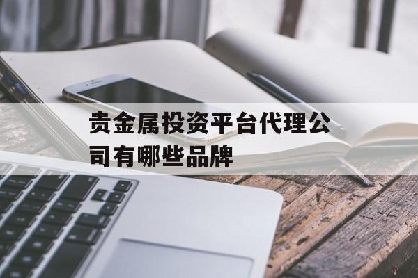 贵金属投资平台代理公司有哪些品牌