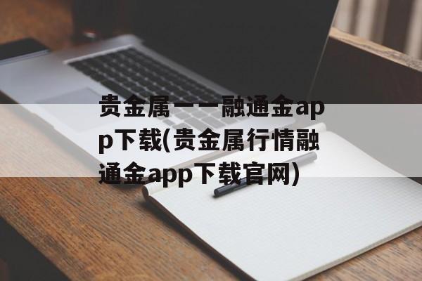 贵金属一一融通金app下载(贵金属行情融通金app下载官网)