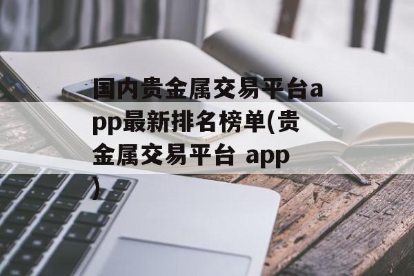 国内贵金属交易平台app最新排名榜单(贵金属交易平台 app)