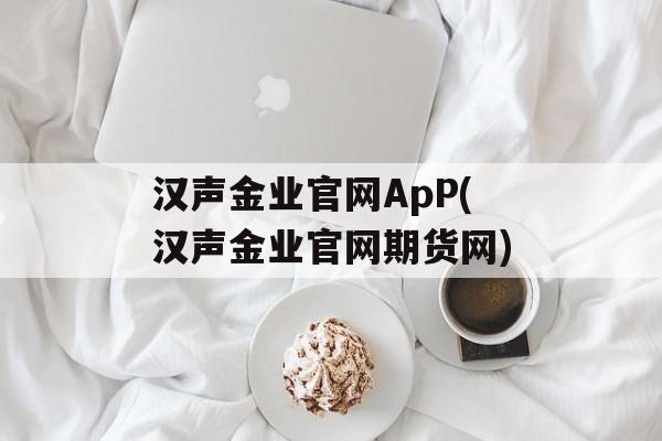 汉声金业官网ApP(汉声金业官网期货网)