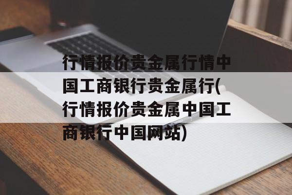 行情报价贵金属行情中国工商银行贵金属行(行情报价贵金属中国工商银行中国网站)