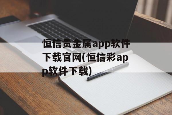 恒信贵金属app软件下载官网(恒信彩app软件下载)