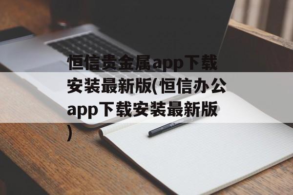 恒信贵金属app下载安装最新版(恒信办公app下载安装最新版)