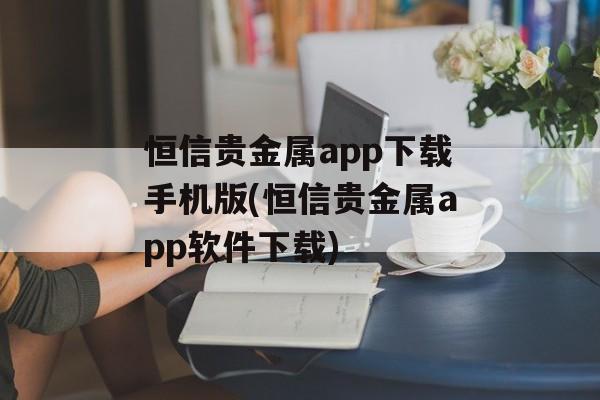 恒信贵金属app下载手机版(恒信贵金属app软件下载)