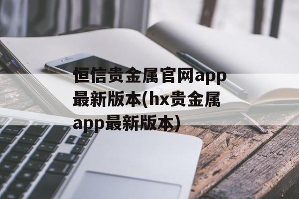 恒信贵金属官网app最新版本(hx贵金属app最新版本)