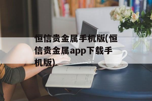 恒信贵金属手机版(恒信贵金属app下载手机版)