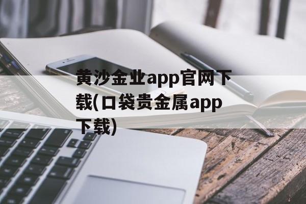 黄沙金业app官网下载(口袋贵金属app下载)