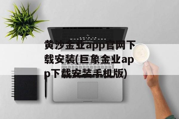 黄沙金业app官网下载安装(巨象金业app下载安装手机版)