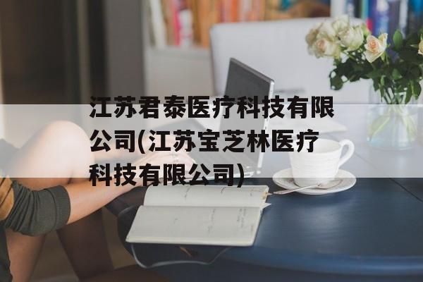 江苏君泰医疗科技有限公司(江苏宝芝林医疗科技有限公司)