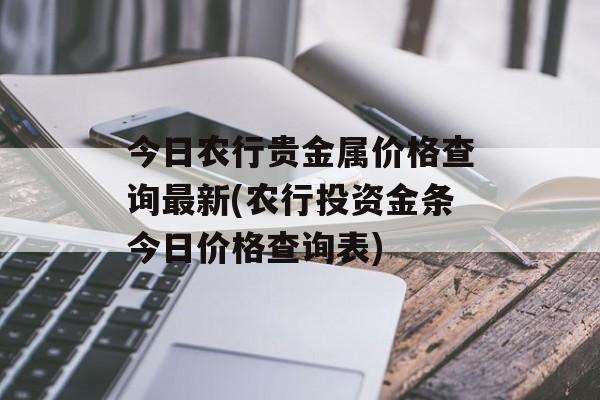 今日农行贵金属价格查询最新(农行投资金条今日价格查询表)