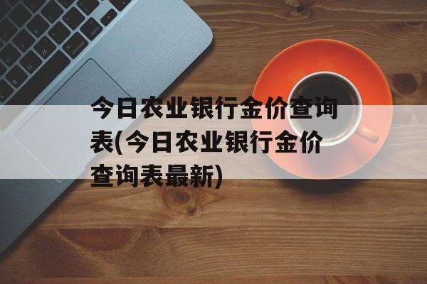 今日农业银行金价查询表(今日农业银行金价查询表最新)