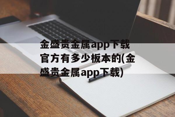 金盛贵金属app下载官方有多少板本的(金盛贵金属app下载)