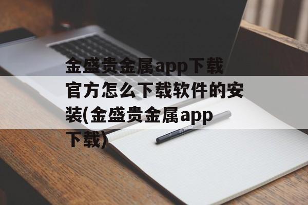 金盛贵金属app下载官方怎么下载软件的安装(金盛贵金属app下载)