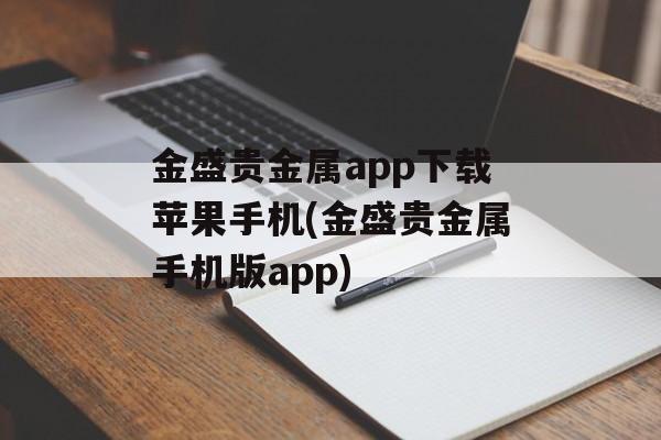 金盛贵金属app下载苹果手机(金盛贵金属手机版app)