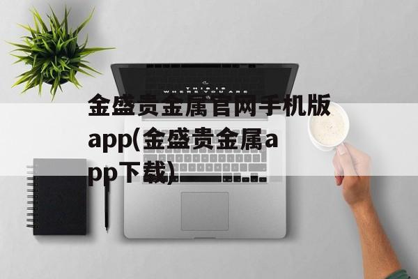 金盛贵金属官网手机版app(金盛贵金属app下载)