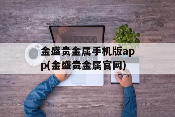 金盛贵金属手机版app(金盛贵金属官网)