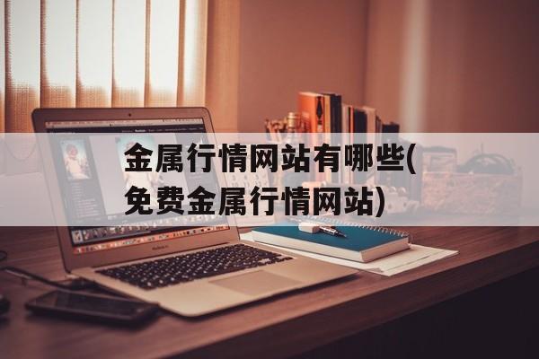 金属行情网站有哪些(免费金属行情网站)