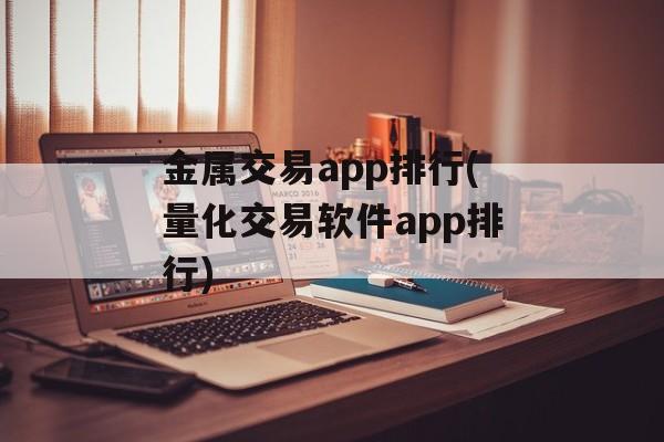 金属交易app排行(量化交易软件app排行)