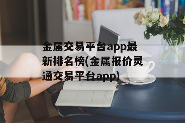 金属交易平台app最新排名榜(金属报价灵通交易平台app)