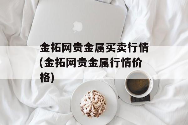 金拓网贵金属买卖行情(金拓网贵金属行情价格)