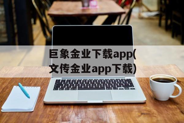 巨象金业下载app(文传金业app下载)