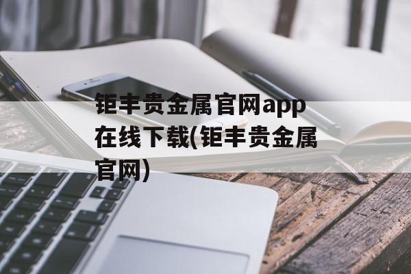 钜丰贵金属官网app在线下载(钜丰贵金属官网)