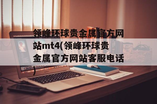 领峰环球贵金属官方网站mt4(领峰环球贵金属官方网站客服电话)