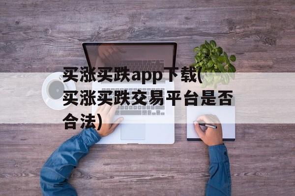 买涨买跌app下载(买涨买跌交易平台是否合法)