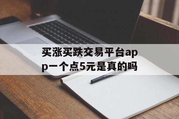 买涨买跌交易平台app一个点5元是真的吗