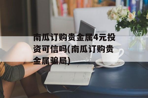 南瓜订购贵金属4元投资可信吗(南瓜订购贵金属骗局)