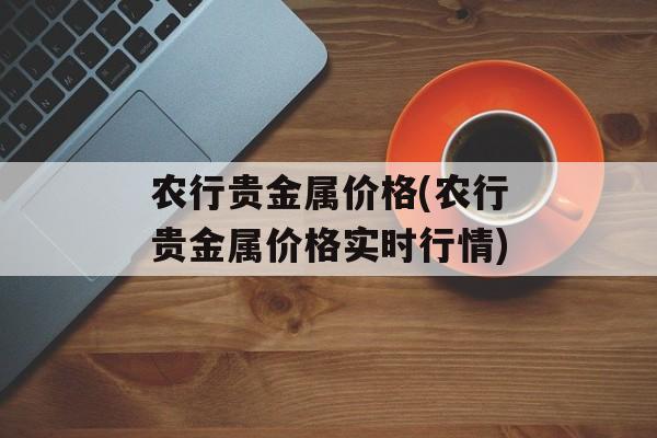 农行贵金属价格(农行贵金属价格实时行情)