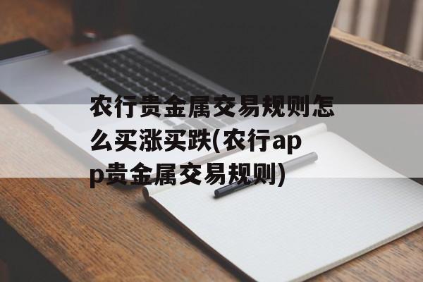 农行贵金属交易规则怎么买涨买跌(农行app贵金属交易规则)