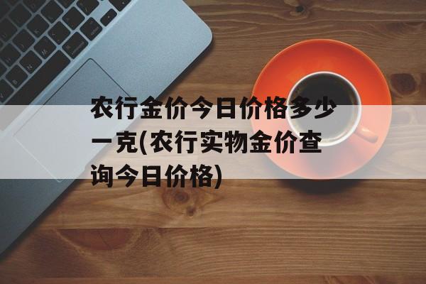 农行金价今日价格多少一克(农行实物金价查询今日价格)