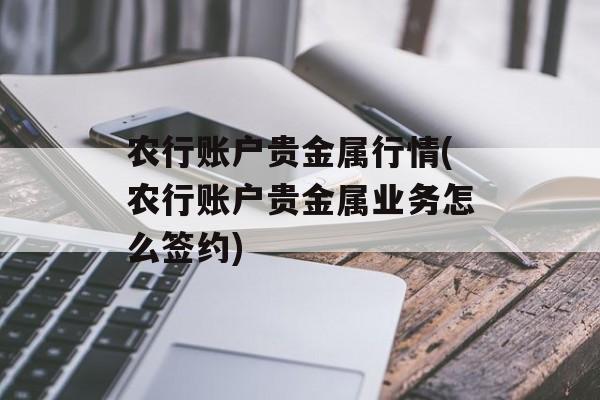 农行账户贵金属行情(农行账户贵金属业务怎么签约)