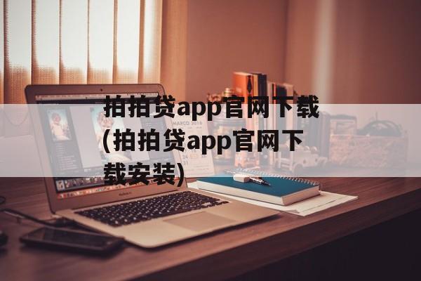 拍拍贷app官网下载(拍拍贷app官网下载安装)