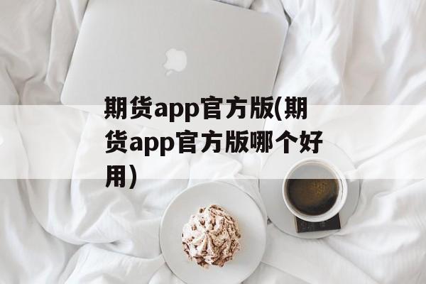 期货app官方版(期货app官方版哪个好用)