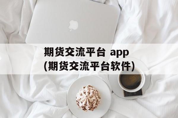 期货交流平台 app(期货交流平台软件)