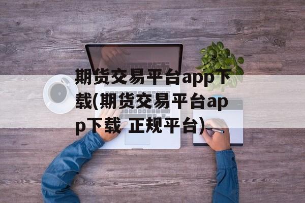 期货交易平台app下载(期货交易平台app下载 正规平台)