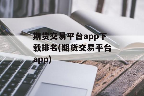 期货交易平台app下载排名(期货交易平台app)