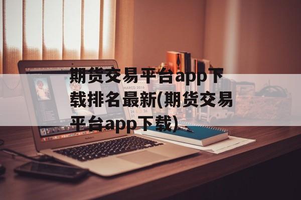 期货交易平台app下载排名最新(期货交易平台app下载)