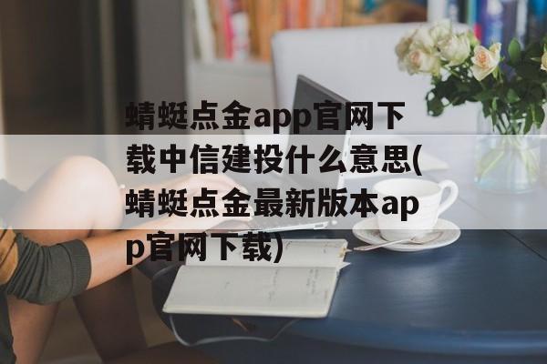 蜻蜓点金app官网下载中信建投什么意思(蜻蜓点金最新版本app官网下载)