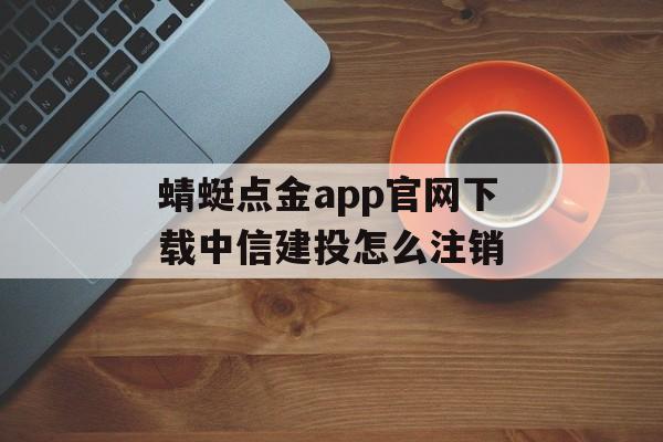 蜻蜓点金app官网下载中信建投怎么注销