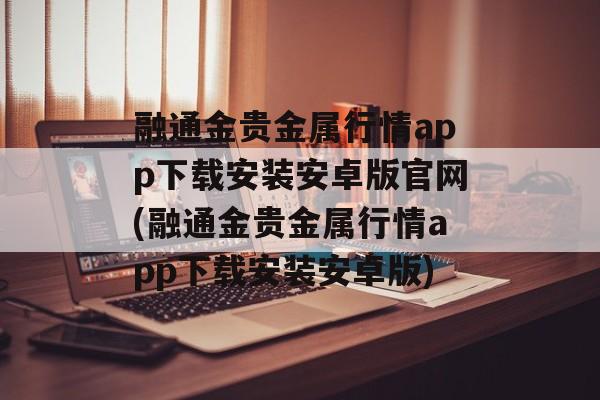 融通金贵金属行情app下载安装安卓版官网(融通金贵金属行情app下载安装安卓版)