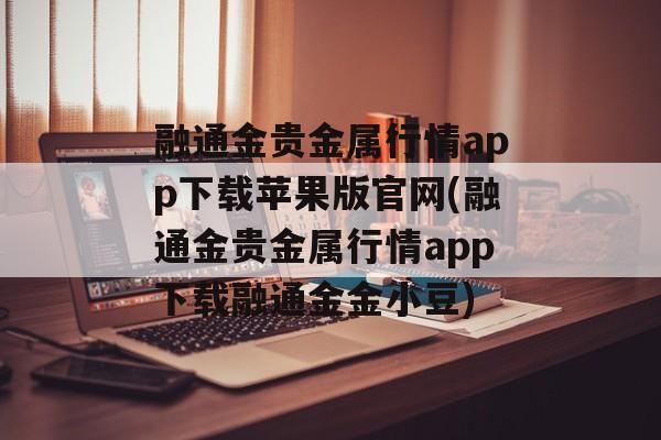 融通金贵金属行情app下载苹果版官网(融通金贵金属行情app下载融通金金小豆)