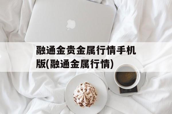融通金贵金属行情手机版(融通金属行情)