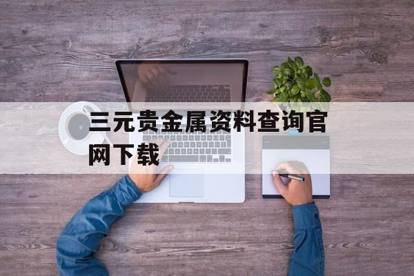 三元贵金属资料查询官网下载